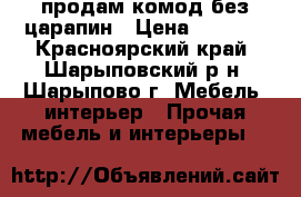 продам комод без царапин › Цена ­ 2 500 - Красноярский край, Шарыповский р-н, Шарыпово г. Мебель, интерьер » Прочая мебель и интерьеры   